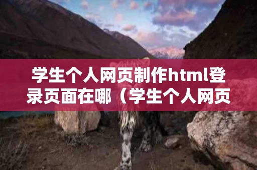 学生个人网页制作html登录页面在哪（学生个人网页制作css）