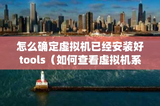 怎么确定虚拟机已经安装好tools（如何查看虚拟机系统）