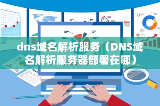 dns域名解析服务（DNS域名解析服务器部署在哪）
