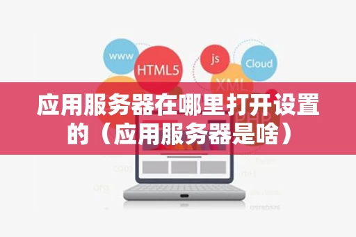 应用服务器在哪里打开设置的（应用服务器是啥）