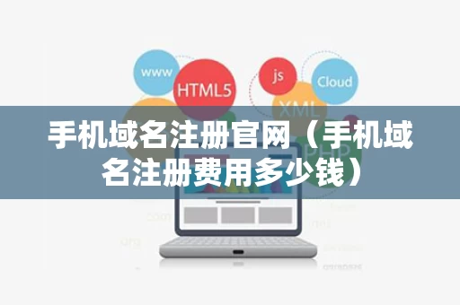 手机域名注册官网（手机域名注册费用多少钱）