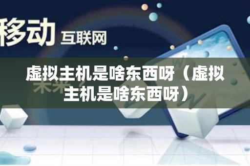 虚拟主机是啥东西呀（虚拟主机是啥东西呀）