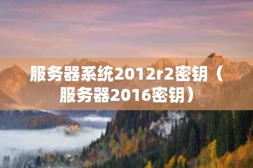 服务器系统2012r2密钥（服务器2016密钥）