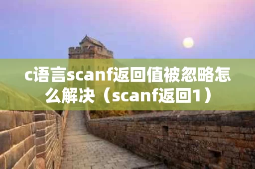 c语言scanf返回值被忽略怎么解决（scanf返回1）
