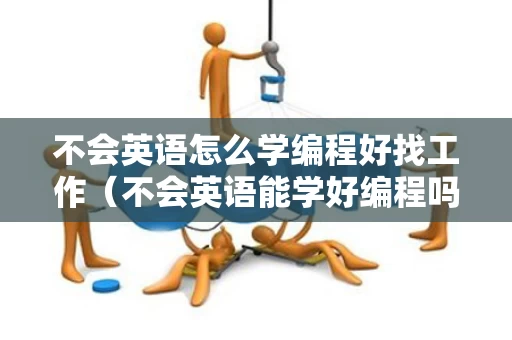 不会英语怎么学编程好找工作（不会英语能学好编程吗）