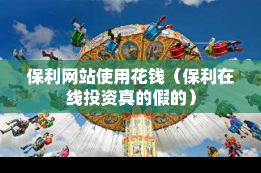 保利网站使用花钱（保利在线投资真的假的）