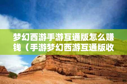 梦幻西游手游互通版怎么赚钱（手游梦幻西游互通版收费吗）