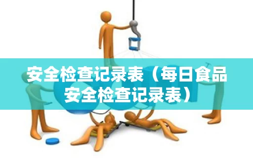 安全检查记录表（每日食品安全检查记录表）