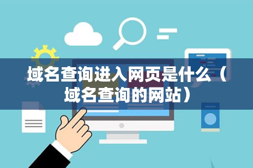 域名查询进入网页是什么（域名查询的网站）