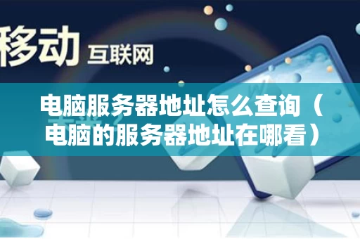 电脑服务器地址怎么查询（电脑的服务器地址在哪看）