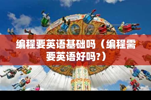 编程要英语基础吗（编程需要英语好吗?）