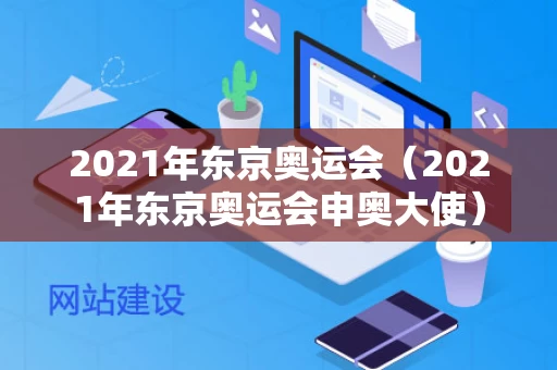 2021年东京奥运会（2021年东京奥运会申奥大使）