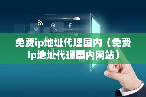 免费ip地址代理国内（免费ip地址代理国内网站）
