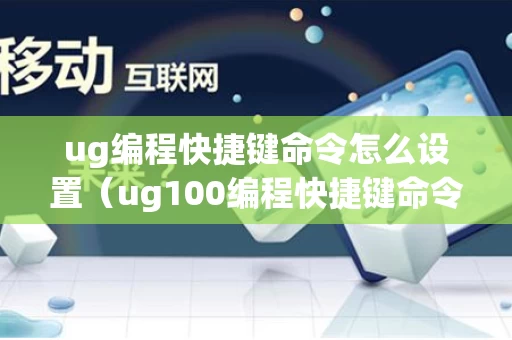 ug编程快捷键命令怎么设置（ug100编程快捷键命令大全）
