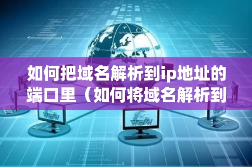 如何把域名解析到ip地址的端口里（如何将域名解析到ip）