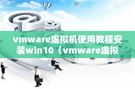 vmware虚拟机使用教程安装win10（vmware虚拟机怎么安装win10）