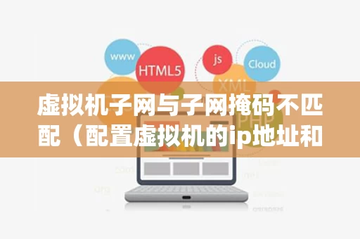 虚拟机子网与子网掩码不匹配（配置虚拟机的ip地址和子网掩码）