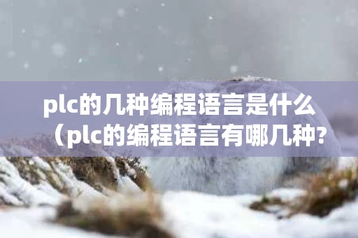 plc的几种编程语言是什么（plc的编程语言有哪几种?哪一种应用的最广泛?）