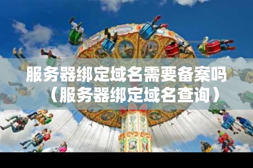 服务器绑定域名需要备案吗（服务器绑定域名查询）
