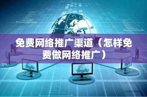 免费网络推广渠道（怎样免费做网络推广）