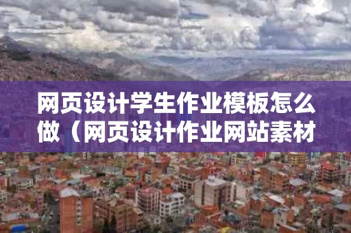 网页设计学生作业模板怎么做（网页设计作业网站素材和效果图）