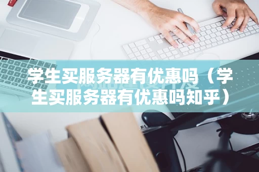 学生买服务器有优惠吗（学生买服务器有优惠吗知乎）