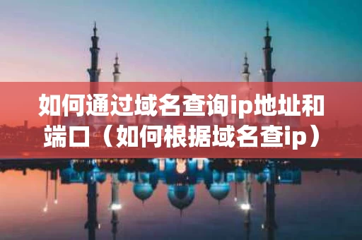 如何通过域名查询ip地址和端口（如何根据域名查ip）