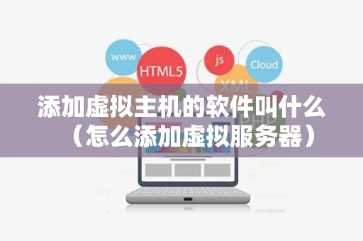 添加虚拟主机的软件叫什么（怎么添加虚拟服务器）