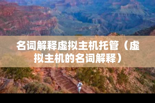 名词解释虚拟主机托管（虚拟主机的名词解释）