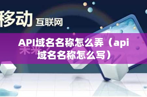 API域名名称怎么弄（api域名名称怎么写）