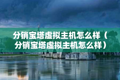 分销宝塔虚拟主机怎么样（分销宝塔虚拟主机怎么样）