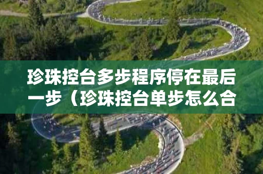 珍珠控台多步程序停在最后一步（珍珠控台单步怎么合并）