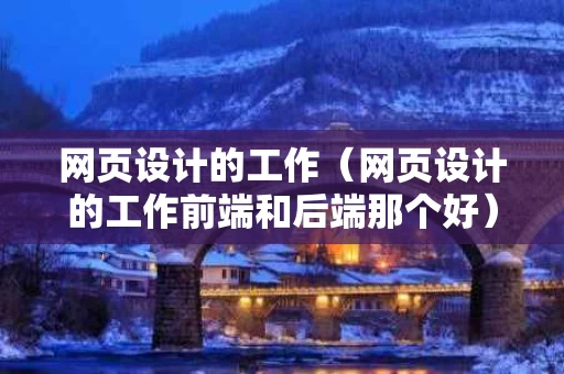 网页设计的工作（网页设计的工作前端和后端那个好）