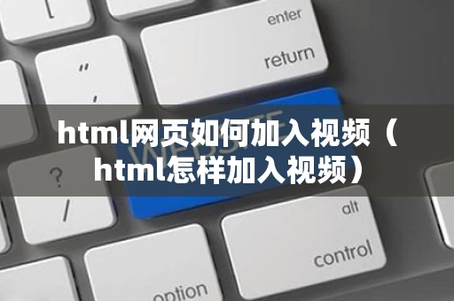 html网页如何加入视频（html怎样加入视频）