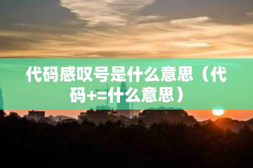 代码感叹号是什么意思（代码+=什么意思）