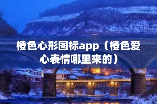 橙色心形图标app（橙色爱心表情哪里来的）