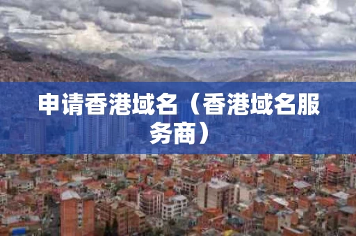 申请香港域名（香港域名服务商）
