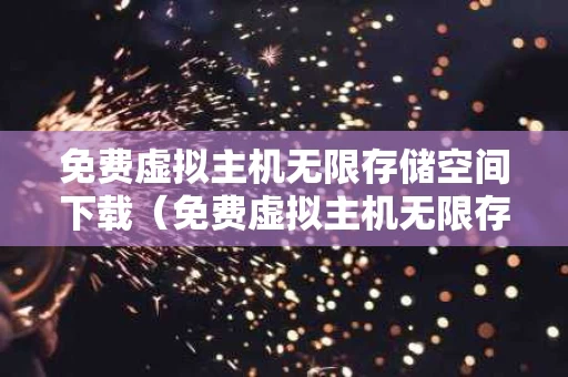 免费虚拟主机无限存储空间下载（免费虚拟主机无限存储空间下载安装）