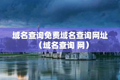 域名查询免费域名查询网址（域名查询 网）