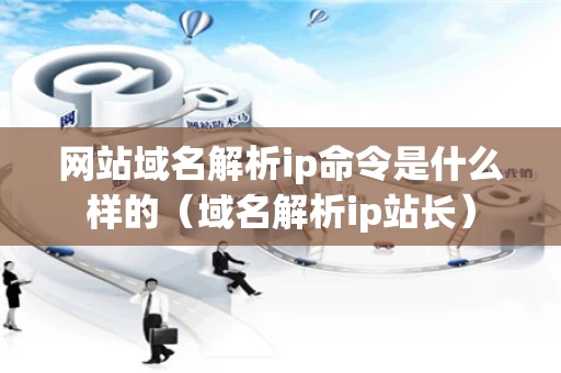 网站域名解析ip命令是什么样的（域名解析ip站长）