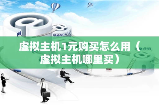 虚拟主机1元购买怎么用（虚拟主机哪里买）
