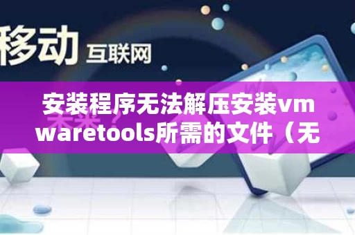 安装程序无法解压安装vmwaretools所需的文件（无法安装vmware tools）