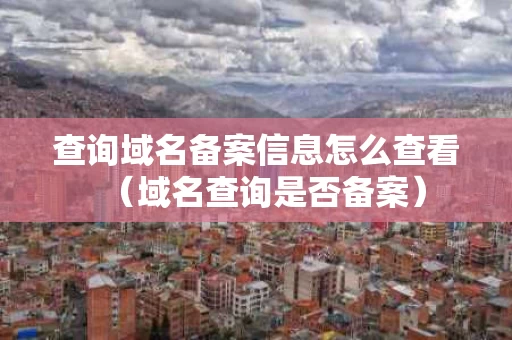 查询域名备案信息怎么查看（域名查询是否备案）