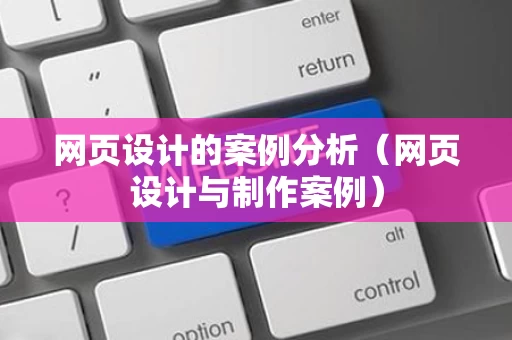 网页设计的案例分析（网页设计与制作案例）