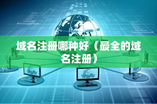 域名注册哪种好（最全的域名注册）