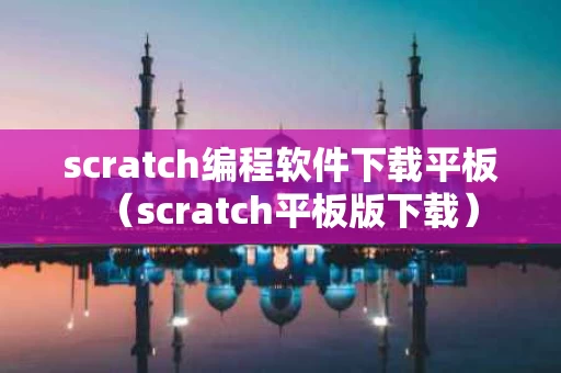 scratch编程软件下载平板（scratch平板版下载）
