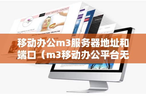移动办公m3服务器地址和端口（m3移动办公平台无法连接服务器）