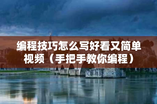 编程技巧怎么写好看又简单视频（手把手教你编程）
