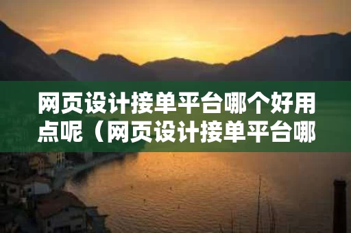 网页设计接单平台哪个好用点呢（网页设计接单平台哪个好用点呢知乎）