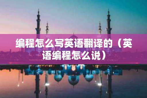 编程怎么写英语翻译的（英语编程怎么说）